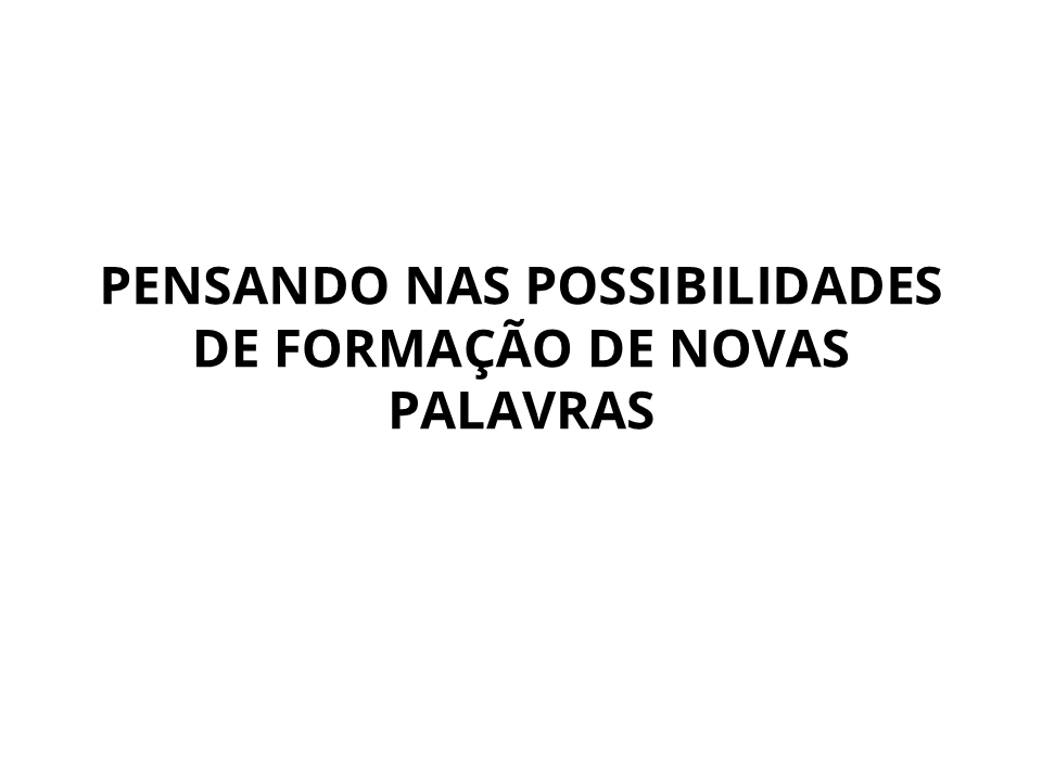 Pensando nas possibilidades de formação de novas palavras