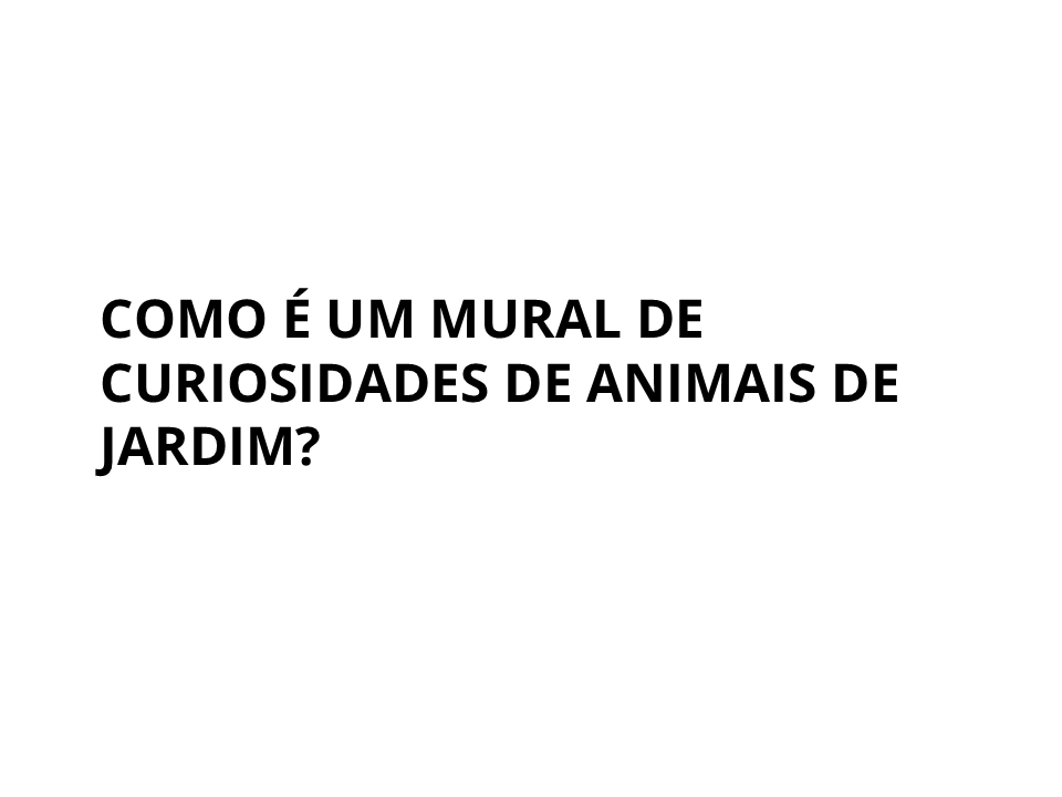 Como é um mural de curiosidades de animais de jardim?