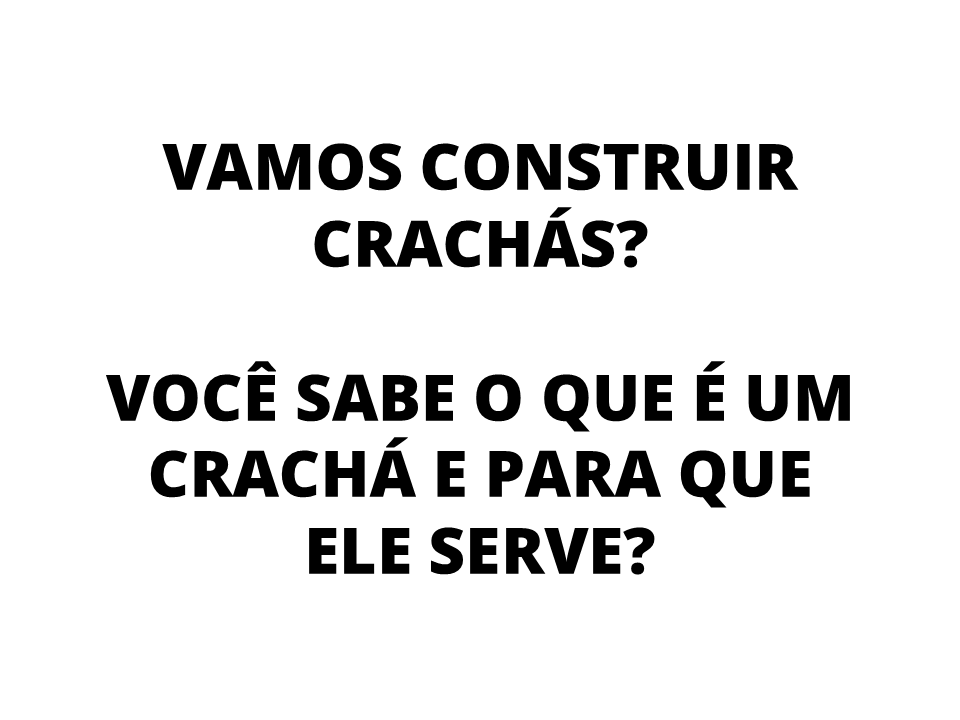 Vamos construir crachás? Você sabe o que é um crahcá e para que ele serve?