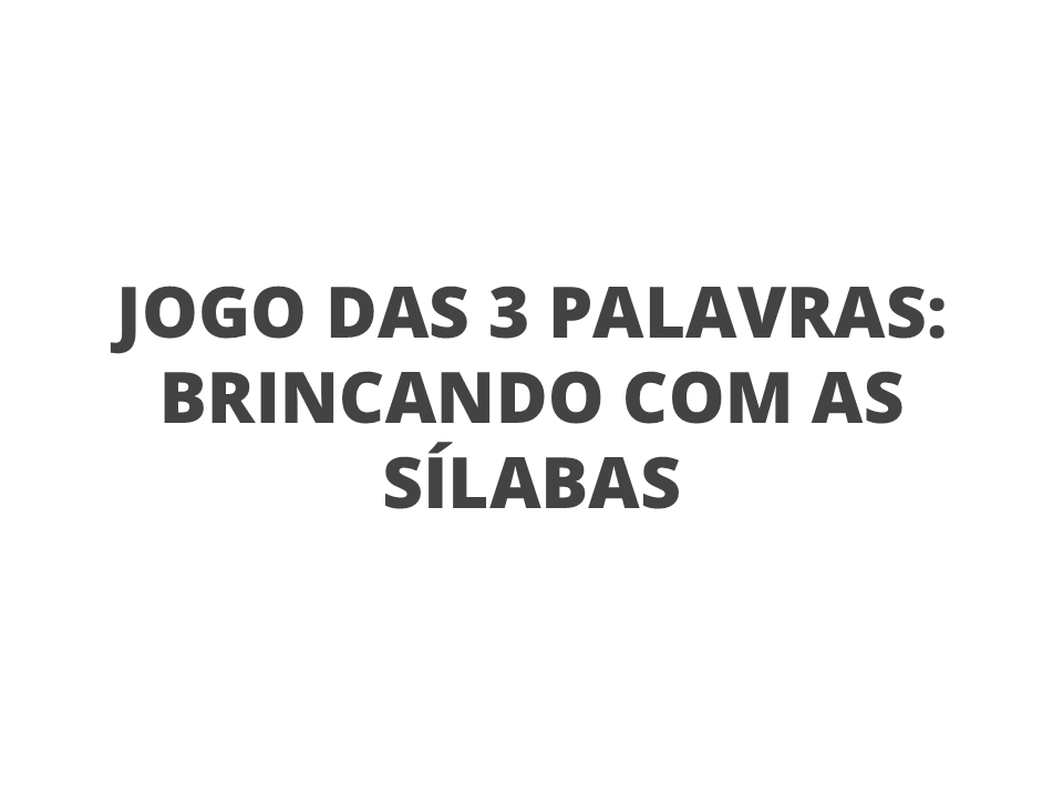 Jogo das 3 palavras: brincando com as sílabas