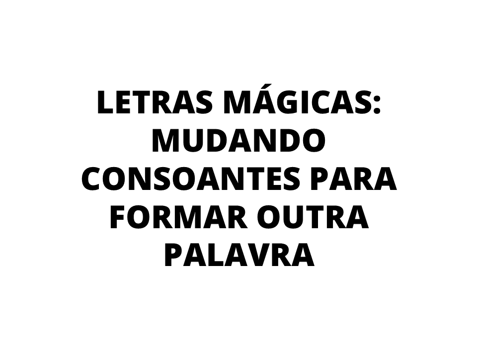 Letras mágicas: mudando consoantes para formar outra palavra