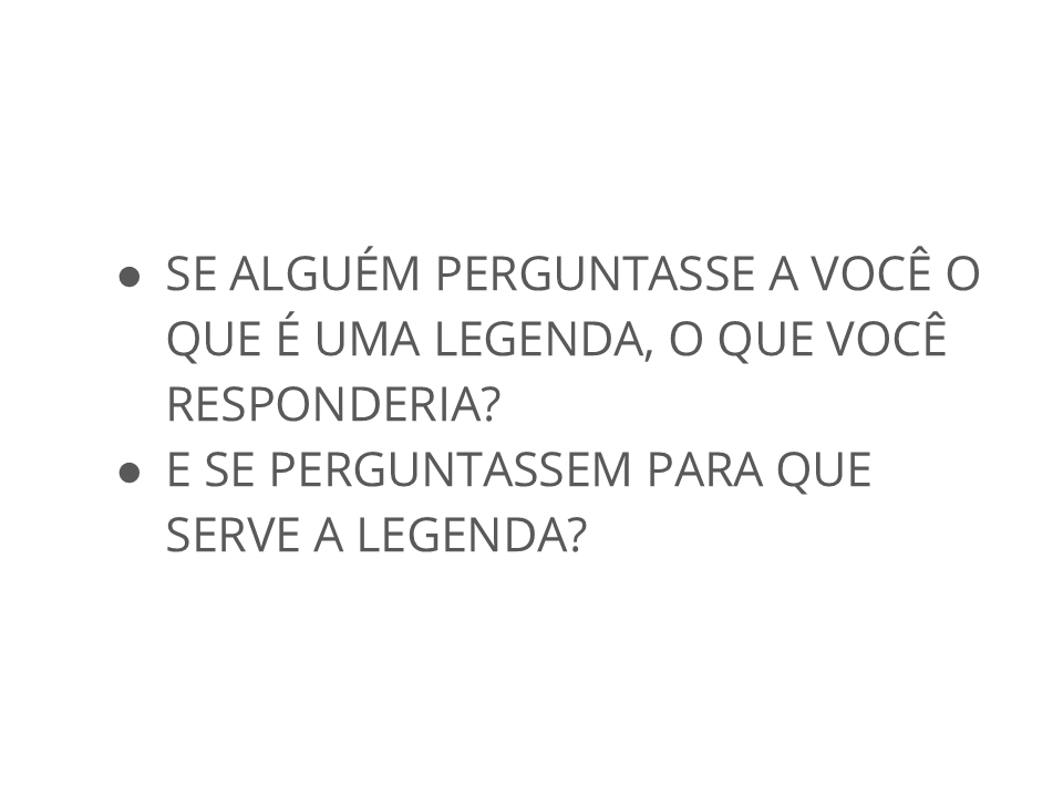 Se alguém perguntasse a você o que é uma legenda, o que você responderia? E se perguntassem para que serve a legenda?