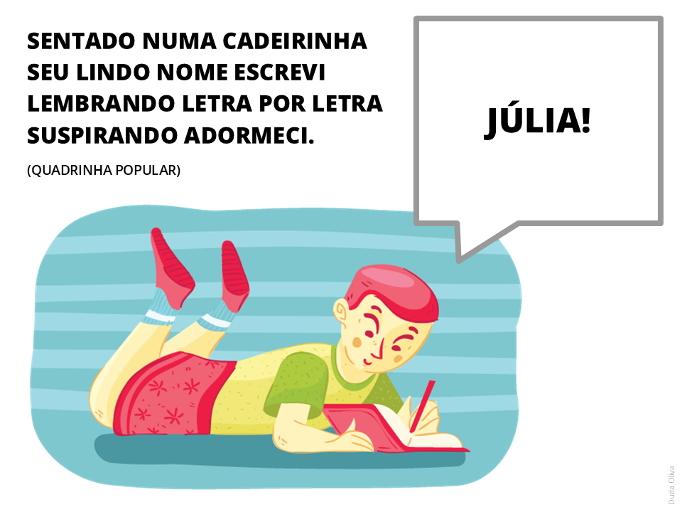 Sentado numa cadeirinha seu lindo nome escrevi lembrando letra por letra suspirando adormeci. Júlia. (Quadrinho popular)