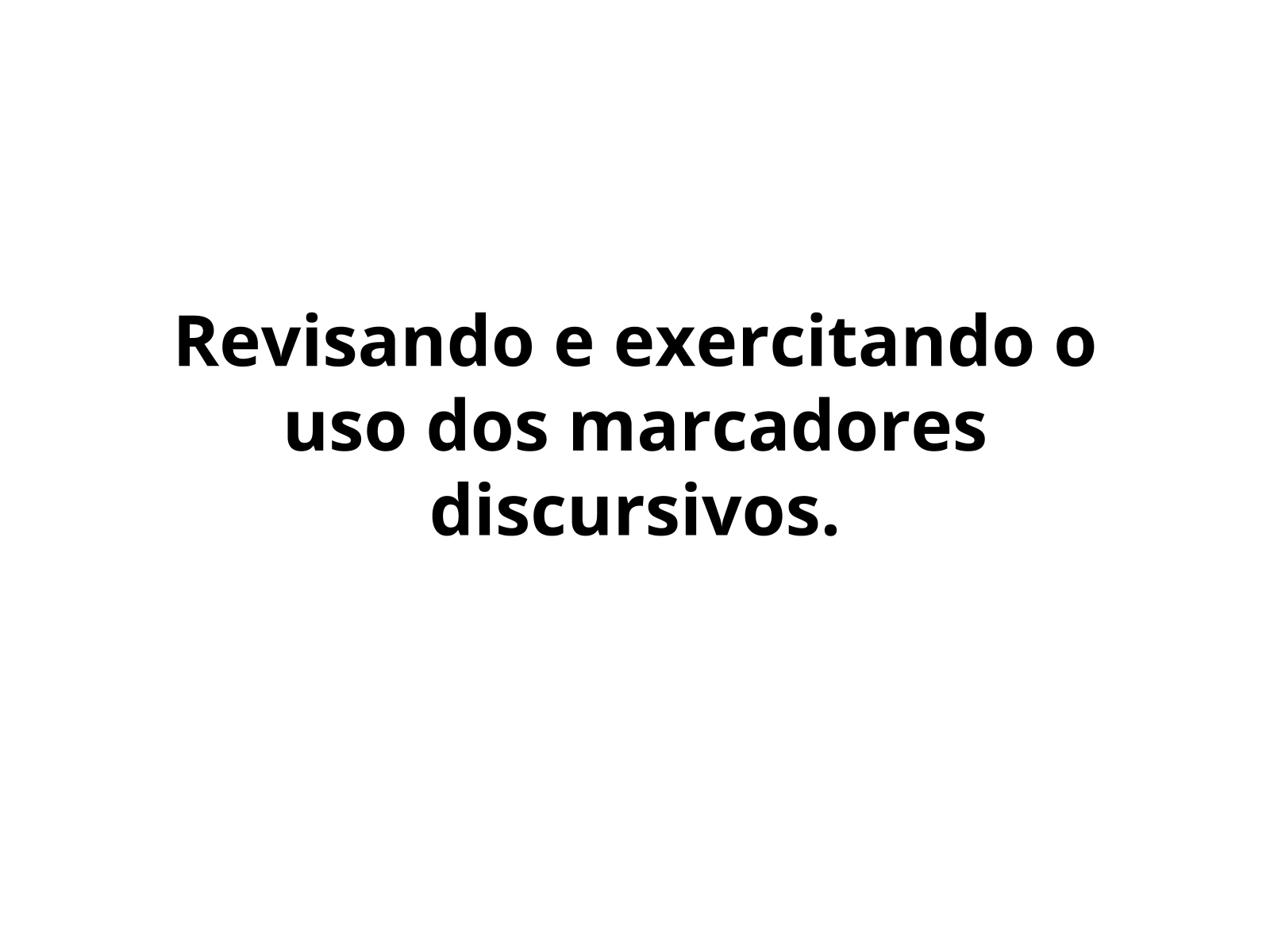 Revisando e exercitando o uso dos marcadores discursivos.