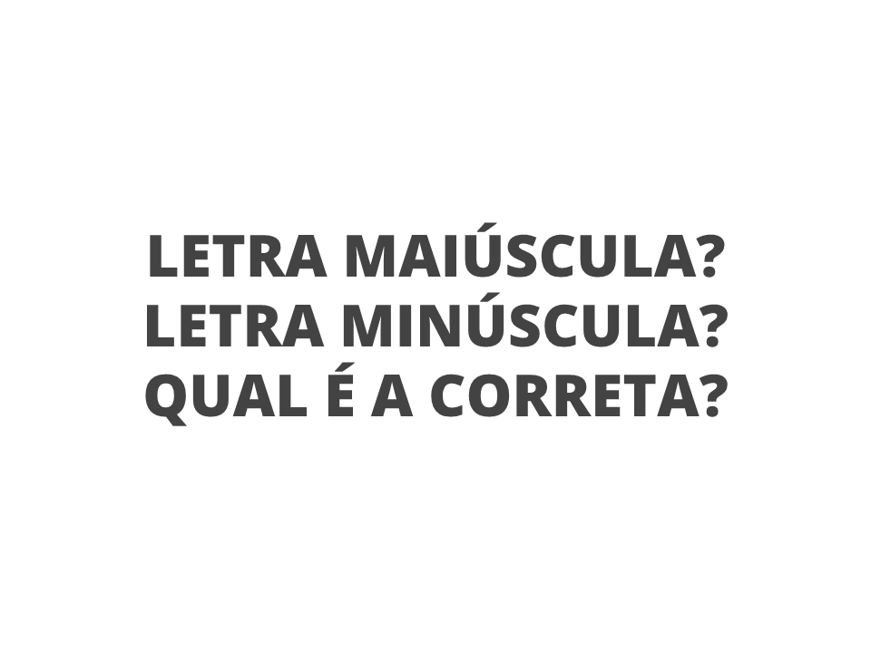 Letra maiúscula? Letra minúscula? Qual é a correta?