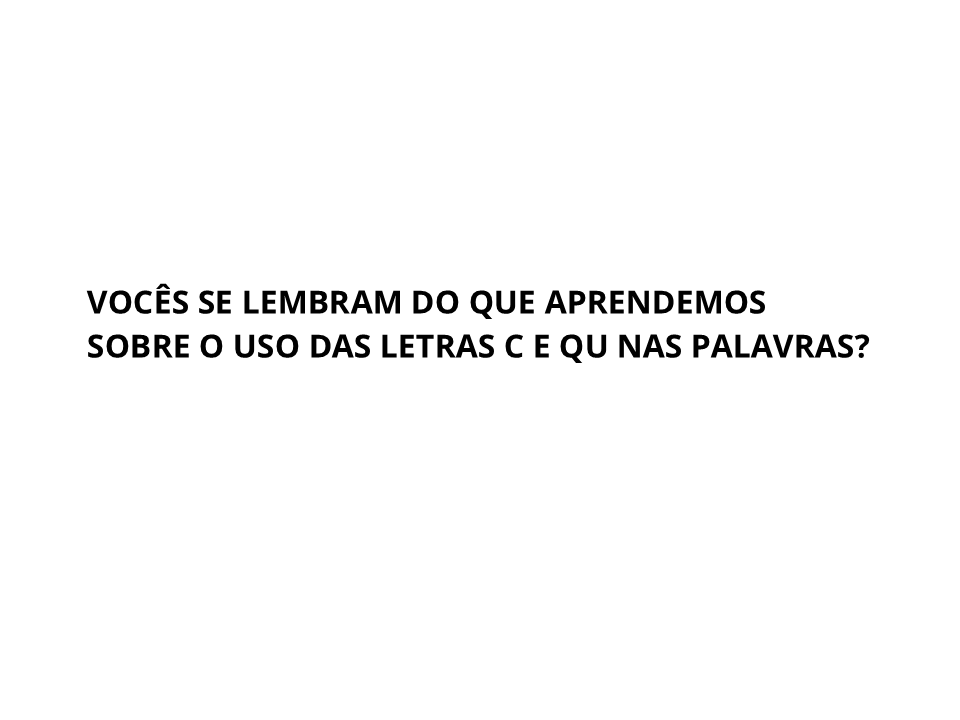 Vocês se lembram do que aprendemos sobre o uso das letras c e qu nas palavras?