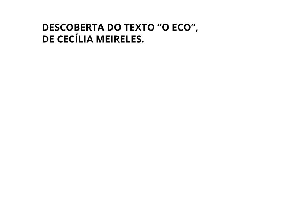 Descoberta do texto "O Eco", de Cecília Meireles.