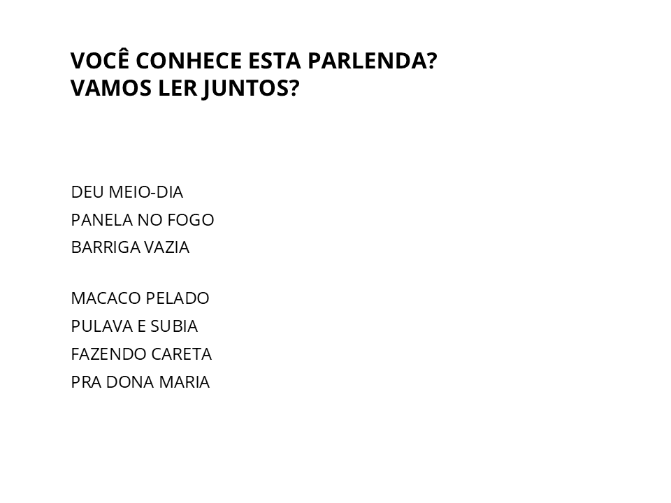 Você conhece esta parlenda? Vamos ler juntos? Deu meio-dia / panela no fogo / barriga vazia // Macaco pelado / pulava e subia / fazendo careta / pra dona Maria