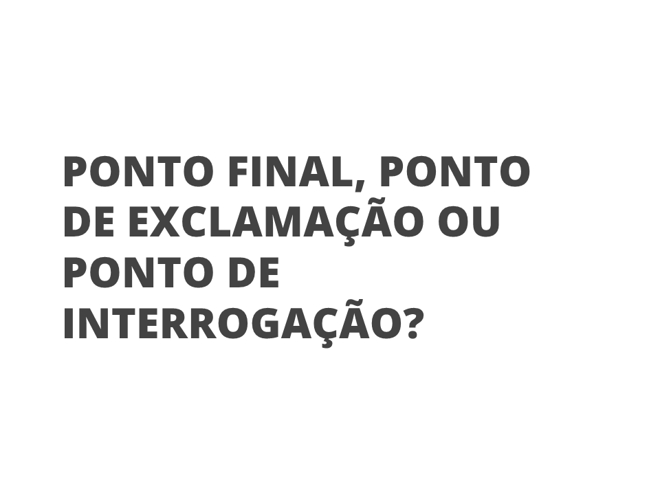 Ponto final, ponto de exclamação ou ponto de interrogação?