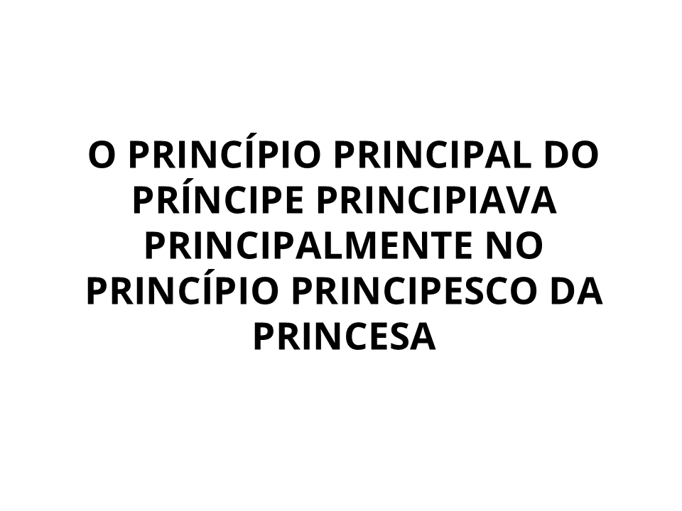 O principio principal do príncipe principiava principalmente no princípio principesco da princesa