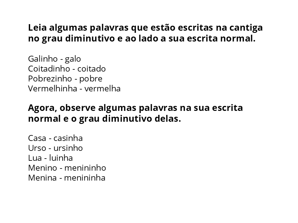 Leia algumas palavras que estão escritas na cantiga no grau diminutivo e ao lado a sua escrita normal. Agora, observe algumas palavras na sua escrita normal e o grau diminutivo delas.