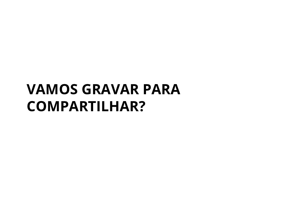 Vamos gravar para compartilhar?