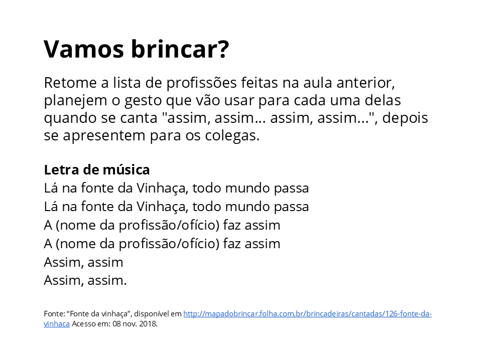 Vamos brincar? Retome a lista de profissões feitas nas aula anterior, planejem o gesto que vão usar para cada uma delas quando se canta "assim, assim... assim, assim...", depois se apresentem para os colegas.