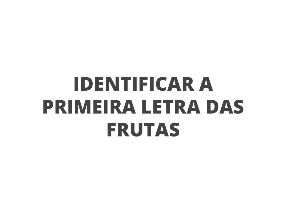 Identificar a primeira letra das frutas